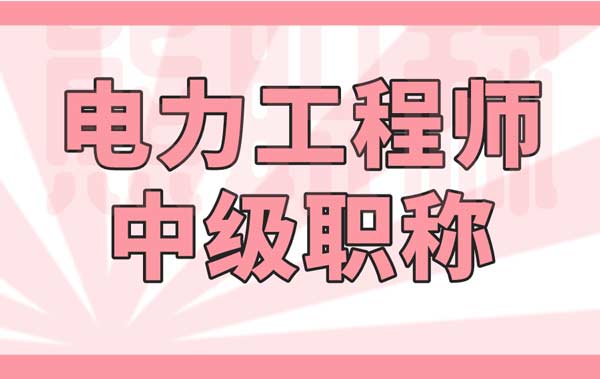 电力工程师中级职称 电力工程师中级职称
