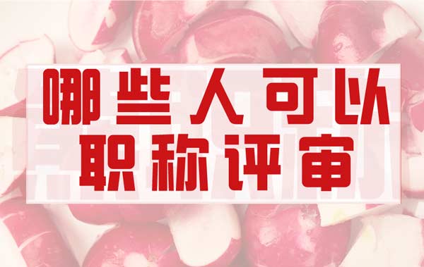哪些人可以参加职称评审 哪些人可以参加职称评审
