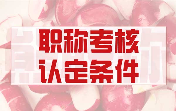 职称考核认定条件 职称考核认定条件