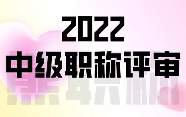 2022年中级职称评审 2022年中级职称评审