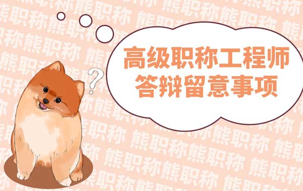 高级职称工程师答辩留意事项 高级职称工程师答辩留意事项