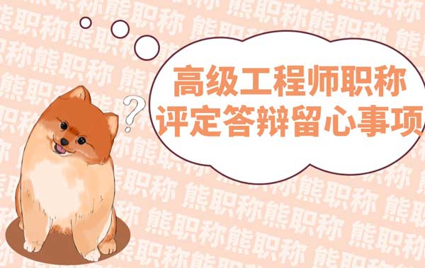 高级工程师职称评定答辩留心事项 高级工程师职称评定答辩留心事项