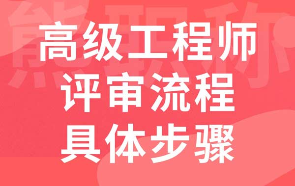 高级工程师评审流程具体步骤 高级工程师评审流程具体步骤