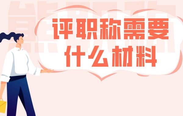 申报职称需要什么材料 申报职称需要什么材料
