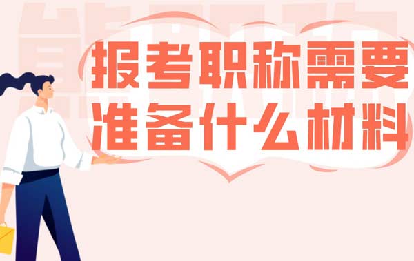 报考职称需要准备什么材料 报考职称需要准备什么材料