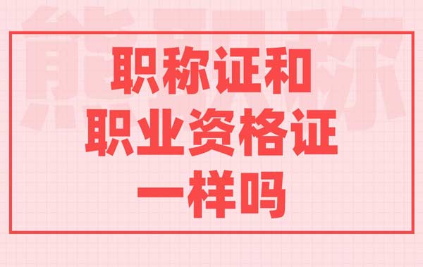 职称证和职业资格证一样吗 职称证和职业资格证一样吗