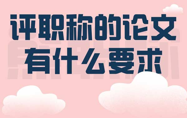 评职称的论文有什么要求 评职称的论文有什么要求
