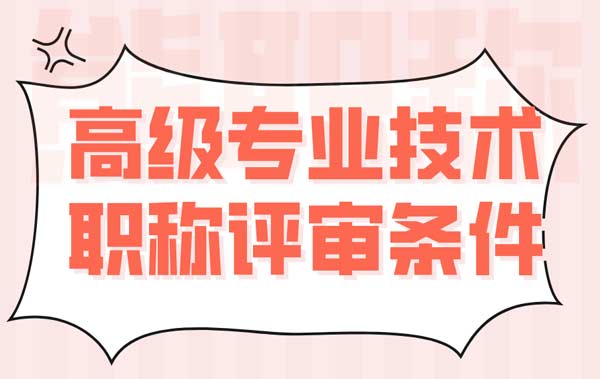 高级专业技术职称评审条件 高级专业技术职称评审条件