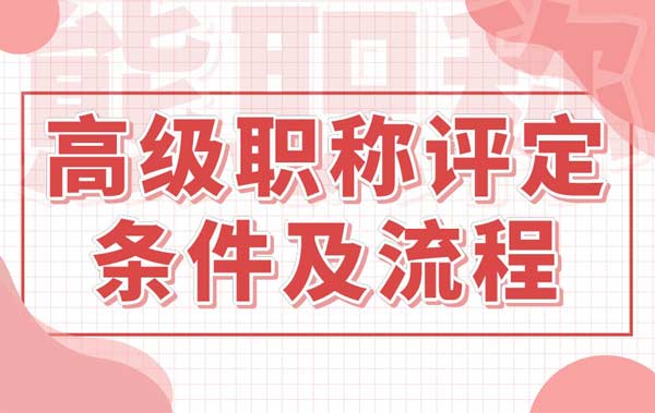 高级工程师职称评定条件及流程 高级工程师职称评定条件及流程