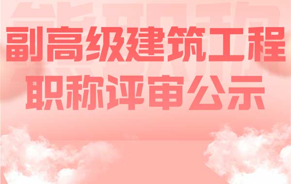 副高级建筑工程职称评审公示 副高级建筑工程职称评审公示
