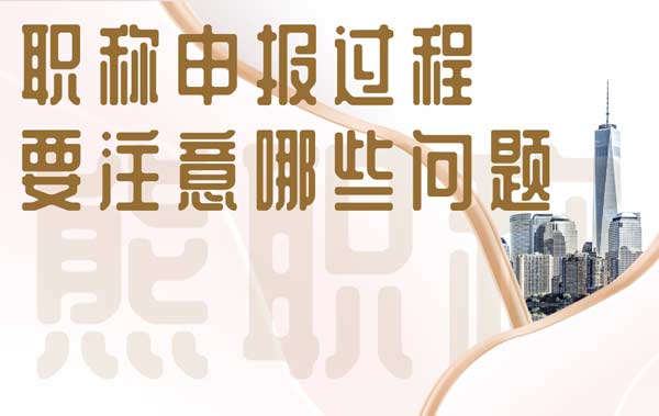 职称申报过程要注意哪些问题 职称申报过程要注意哪些问题