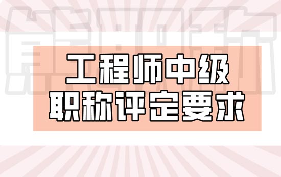 工程师中级职称评定要求 工程师中级职称评定要求