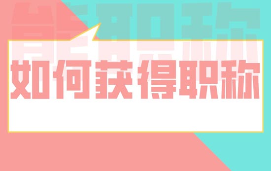 如何获得职称 如何获得职称