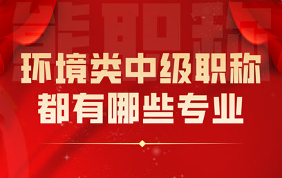 环境类中级职称都有哪些专业 环境类中级职称都有哪些专业