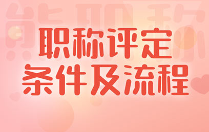 职称评定条件及流程 职称评定条件及流程