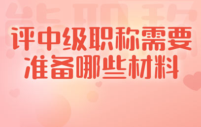 评中级职称需要准备哪些材料 评中级职称需要准备哪些材料