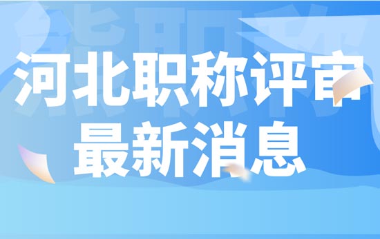河北职称评审新消息 河北职称评审新消息