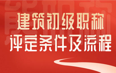 建筑初级职称评定条件及流程 建筑初级职称评定条件及流程