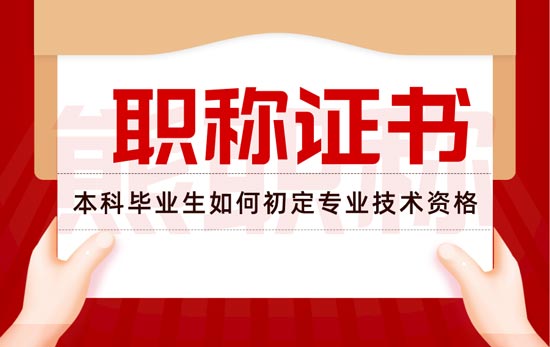 本科学历初定职称 本科毕业生如何初定专业技术资格