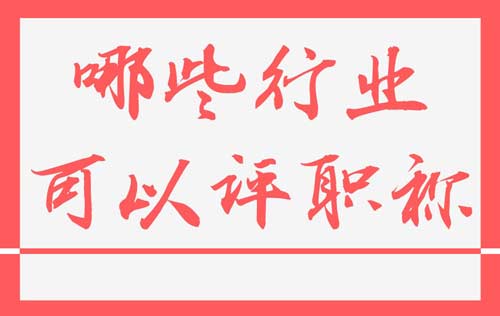 哪些行业可以评职称 哪些行业可以评职称