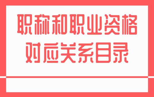 职称和职业资格对应关系 职称和职业资格对应关系目录