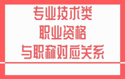 专业技术类职业资格和职称对应 专业技术类职业资格和职称对应