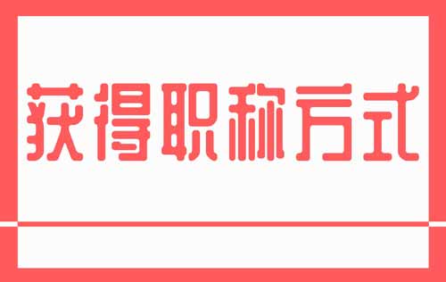 获得职称方式 获得职称方式