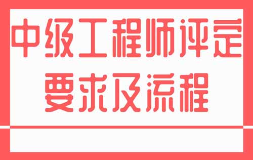 中级工程师评定要求及流程 中级工程师评定要求及流程