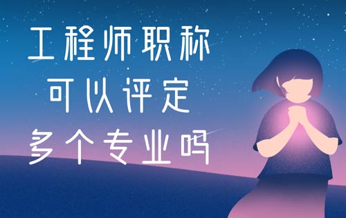 工程师职称可以评定多个专业吗 工程师职称可以评定多个专业吗
