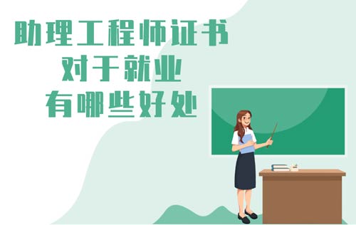 助理工程师证书对于就业有哪些好处 助理工程师证书对于就业有哪些好处