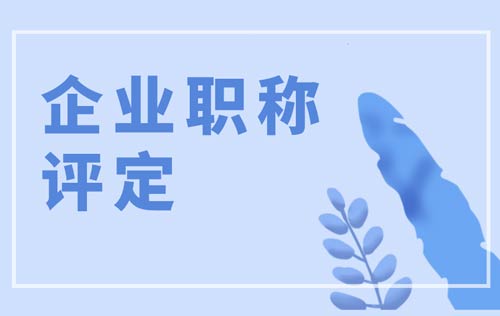 企业职称评定 企业职称评定有哪些条件
