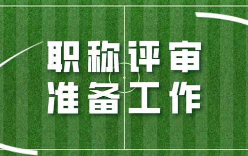 职称评审需要做哪些准备工作 职称评审准备工作