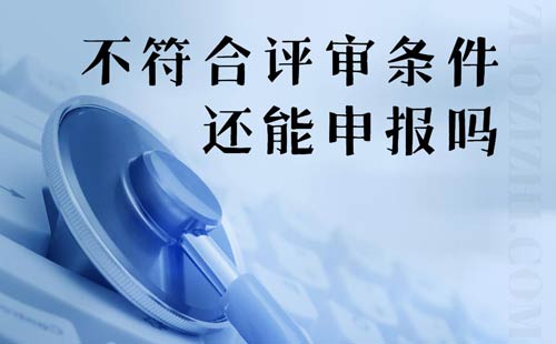 不符合评审条件还能申报吗 不符合评审条件还能申报吗