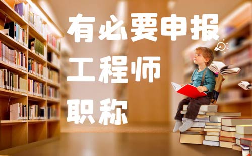 工程师职称有必要申报吗 工程师职称有必要申报吗