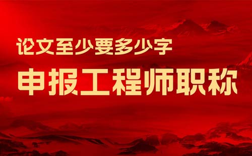 申报工程师职称论文至少要多少字 申报工程师职称论文至少要多少字