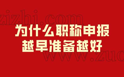 为什么职称申报越早准备越好 为什么职称申报越早准备越好