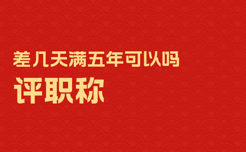 评职称差几天满五年可以吗 评职称差几天满五年可以吗