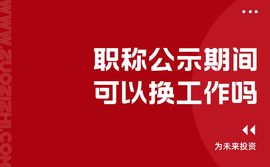 职称公示期间可以换工作吗g 职称公示期间可以换工作吗