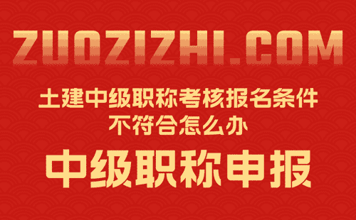 土建中级职称考核报名条件不符合 土建中级职称考核报名条件不符合