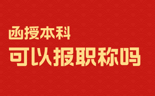 函授本科可以报职称吗 函授本科可以报职称吗