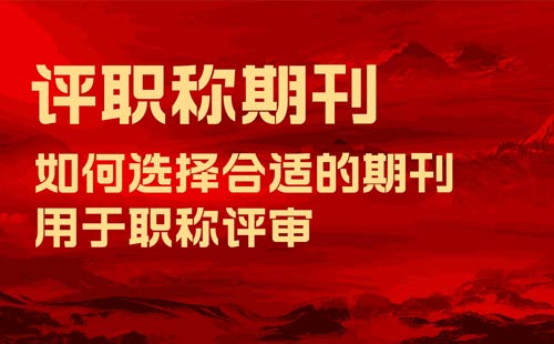 评职称用什么样的期刊 评职称用什么样的期刊