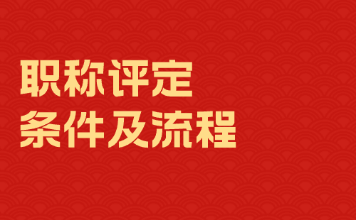 职称评审条件及流程 职称评审条件及流程
