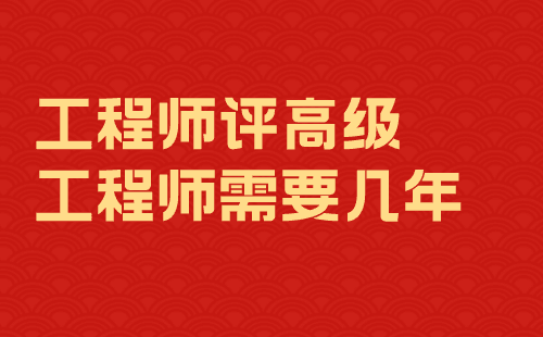 工程师评高级工程师需要几年 工程师评高级工程师需要几年
