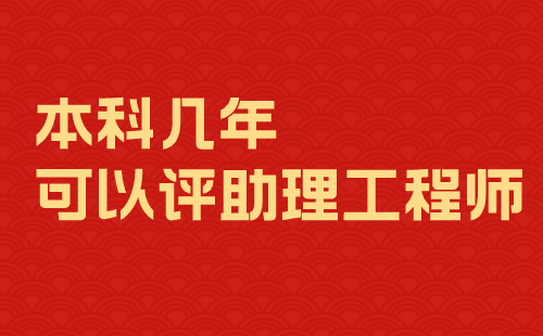 本科几年可以评助理工程师 本科几年可以评助理工程师