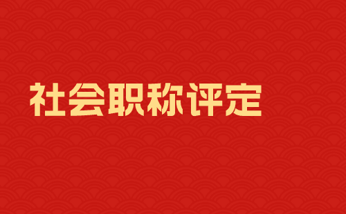 办理社会化通用职称 社会职称评定如何申报