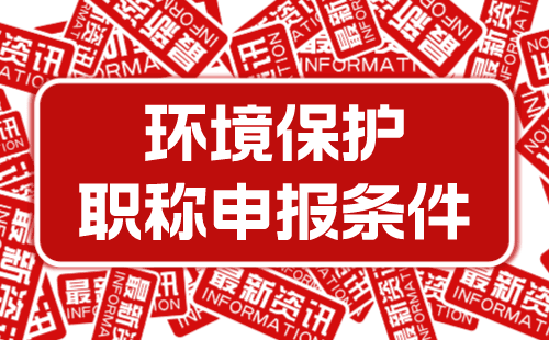 职称评审条件 环境保护职称申报条件