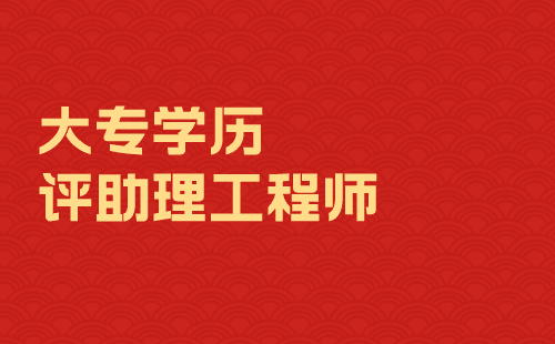 大专学历评助理工程师 大专学历评助理工程师
