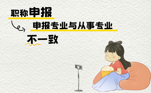 职称申报专业和从事专业不一致 职称申报专业和从事专业不一致