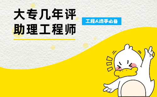 大专几年评助理工程师 大专几年评助理工程师