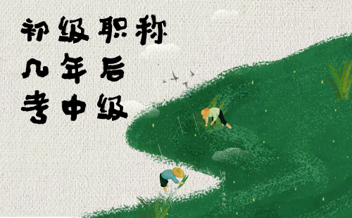 初级职称几年后考中级 初级职称几年后考中级